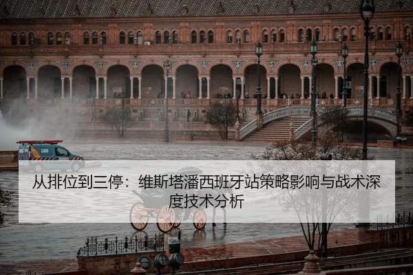 从排位到三停：维斯塔潘西班牙站策略影响与战术深度技术分析