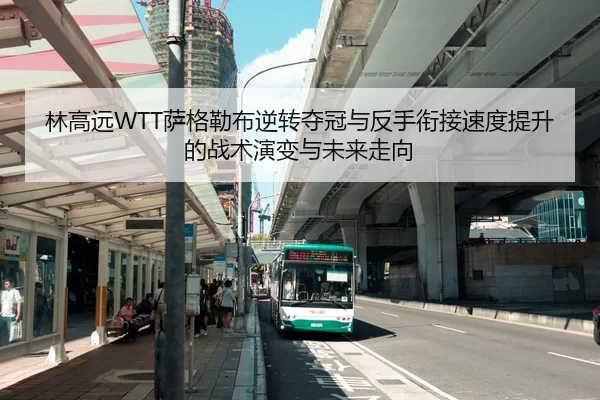 林高远WTT萨格勒布逆转夺冠与反手衔接速度提升的战术演变与未来走向