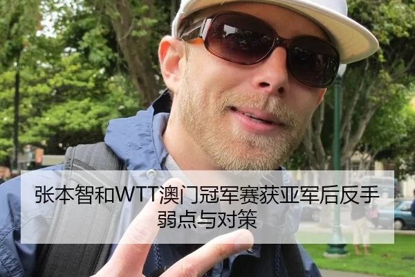 张本智和WTT澳门冠军赛获亚军后反手弱点与对策