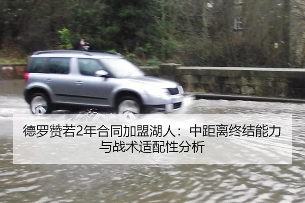 德罗赞若2年合同加盟湖人：中距离终结能力与战术适配性分析
